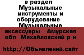  в раздел : Музыкальные инструменты и оборудование » Музыкальные аксессуары . Амурская обл.,Михайловский р-н